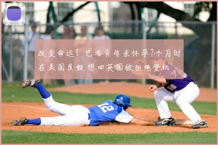 改变命运!巴洛贡母亲怀孕7个月时在美国度假 想回英国被拒绝登机