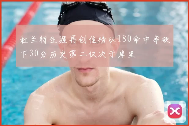 杜兰特生涯再创佳绩以180命中率砍下30分历史第二仅次于库里