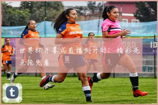 世界杯开幕式直播倒计时：精彩亮点抢先看