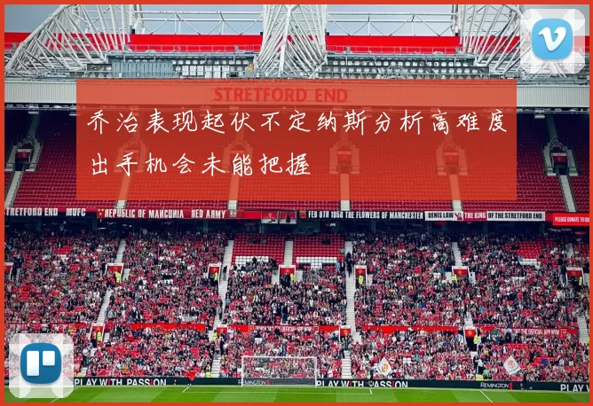 乔治表现起伏不定纳斯分析高难度出手机会未能把握