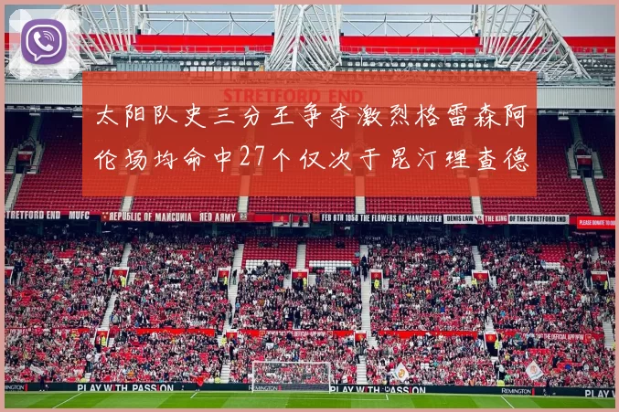 太阳队史三分王争夺激烈格雷森阿伦场均命中27个仅次于昆汀理查德森
