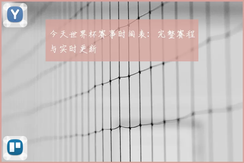 今天世界杯赛事时间表：完整赛程与实时更新