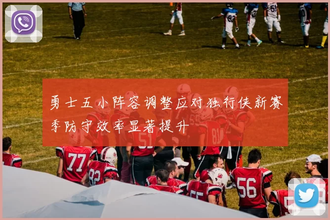 勇士五小阵容调整应对独行侠新赛季防守效率显著提升