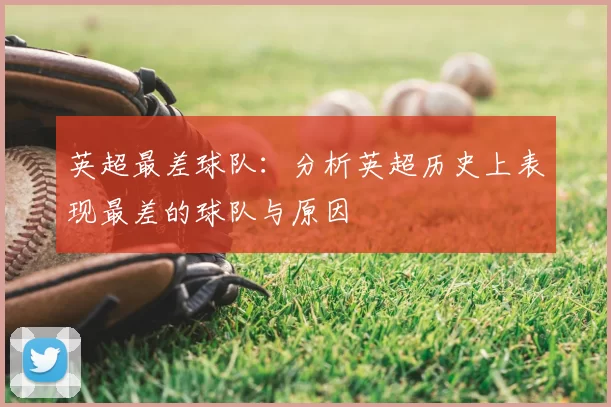 英超最差球队：分析英超历史上表现最差的球队与原因