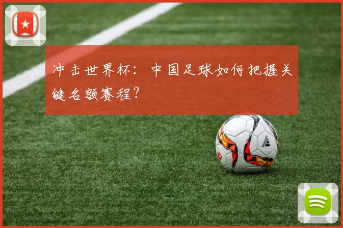 冲击世界杯：中国足球如何把握关键名额赛程？