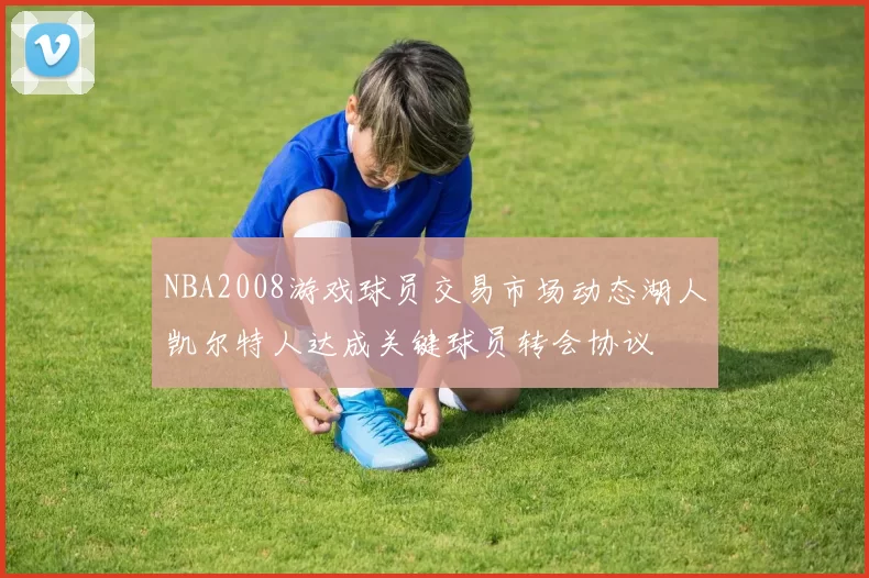 NBA2008游戏球员交易市场动态湖人凯尔特人达成关键球员转会协议