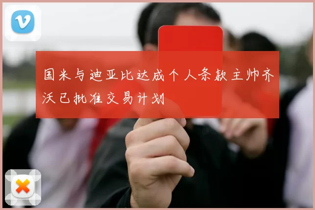 国米与迪亚比达成个人条款主帅齐沃已批准交易计划