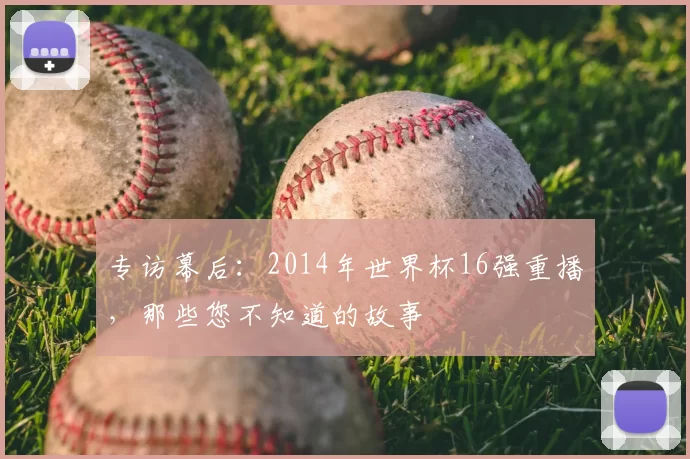 专访幕后：2014年世界杯16强重播，那些您不知道的故事