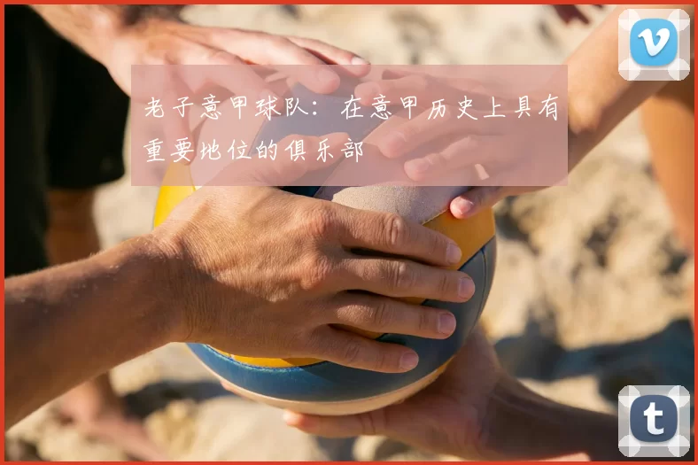 老子意甲球队：在意甲历史上具有重要地位的俱乐部