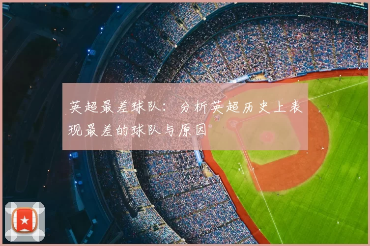 英超最差球队：分析英超历史上表现最差的球队与原因