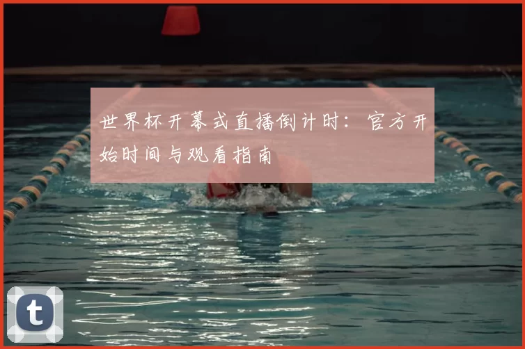 世界杯开幕式直播倒计时:官方开始时间与观看指南