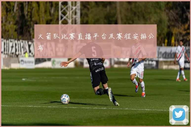 火箭队比赛直播平台及赛程安排公布