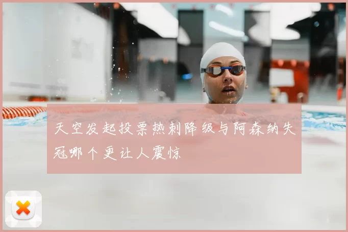 天空发起投票热刺降级与阿森纳失冠哪个更让人震惊
