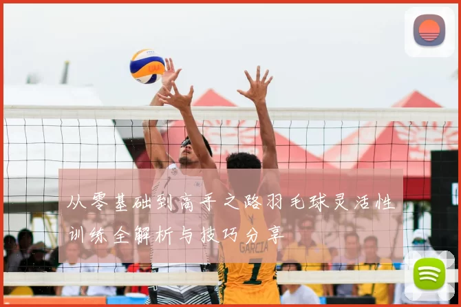 从零基础到高手之路羽毛球灵活性训练全解析与技巧分享