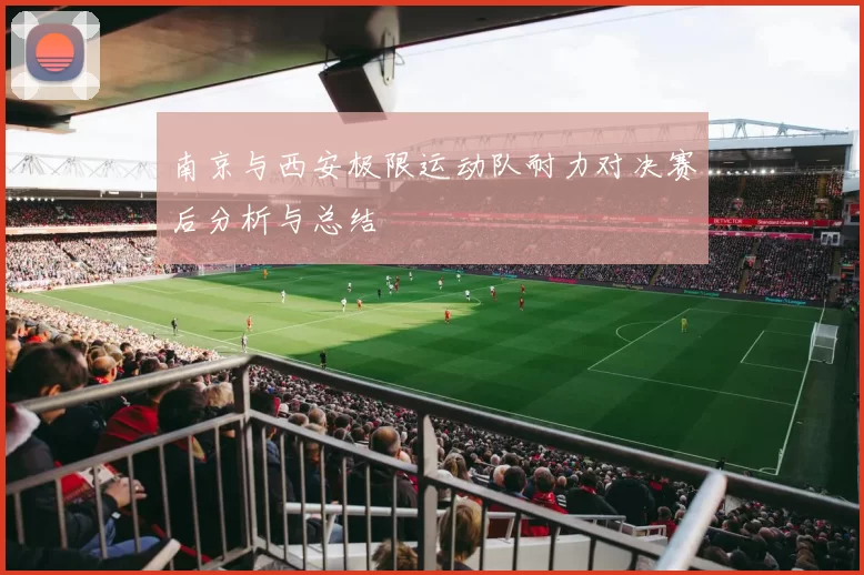 南京与西安极限运动队耐力对决赛后分析与总结