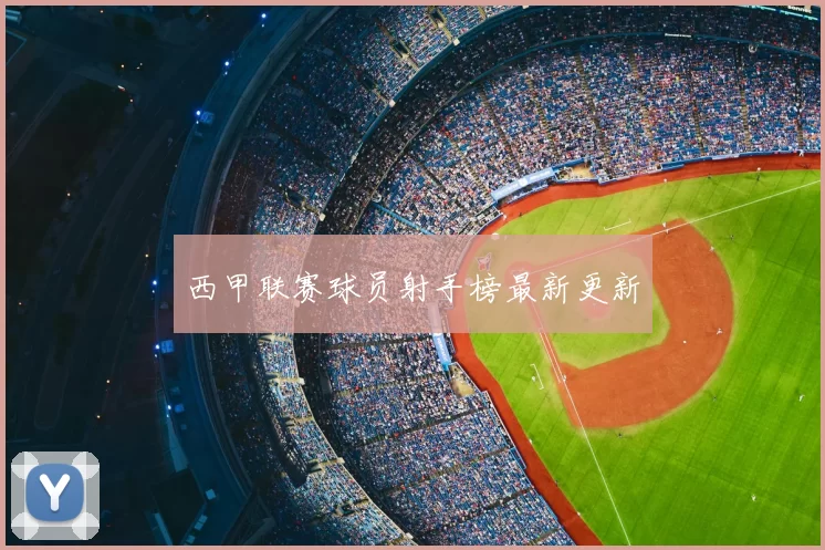 西甲联赛球员射手榜最新更新