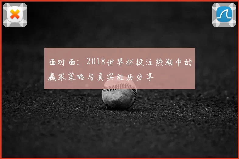 面对面：2018世界杯投注热潮中的赢家策略与真实经历分享