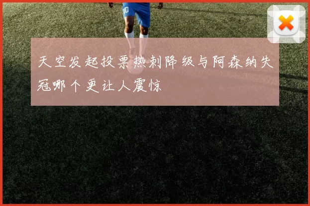 天空发起投票热刺降级与阿森纳失冠哪个更让人震惊