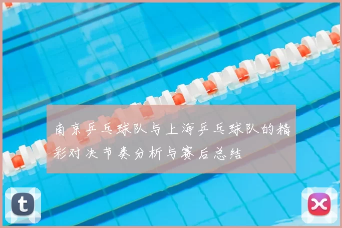 南京乒乓球队与上海乒乓球队的精彩对决节奏分析与赛后总结