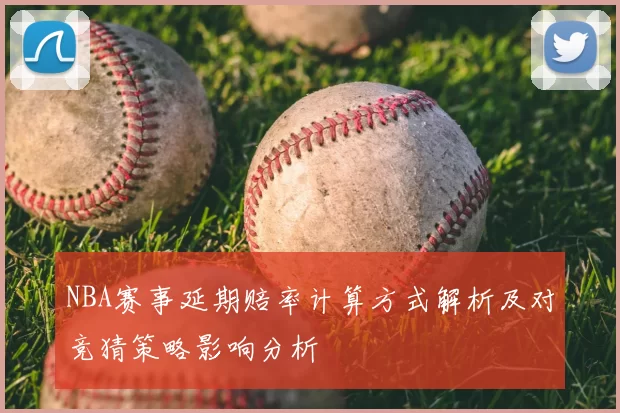 NBA赛事延期赔率计算方式解析及对竞猜策略影响分析