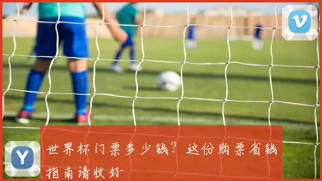 世界杯门票多少钱？这份购票省钱指南请收好