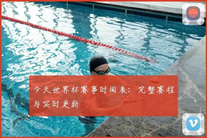 今天世界杯赛事时间表:完整赛程与实时更新