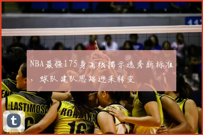 NBA最强175身高线揭示选秀新标准,球队建队思路迎来转变
