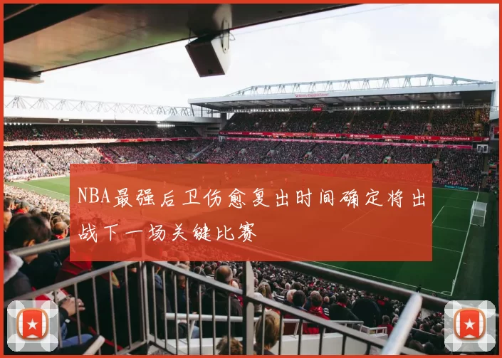 NBA最强后卫伤愈复出时间确定将出战下一场关键比赛