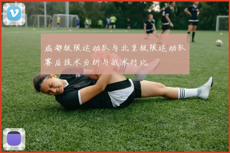 成都极限运动队与北京极限运动队赛后技术分析与战术对比