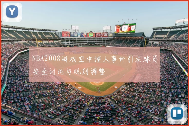 NBA2008游戏空中撞人事件引发球员安全讨论与规则调整