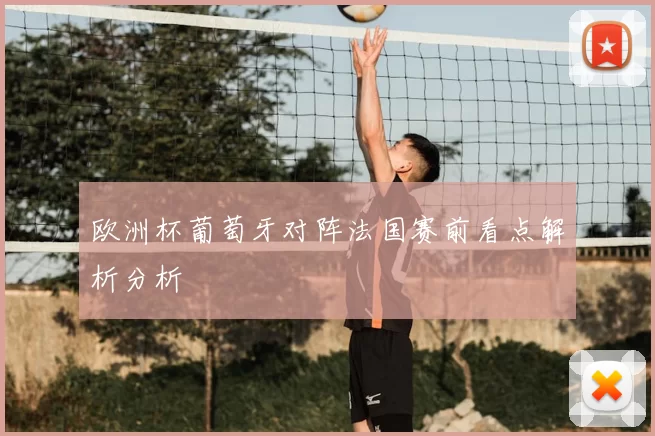 欧洲杯葡萄牙对阵法国赛前看点解析分析