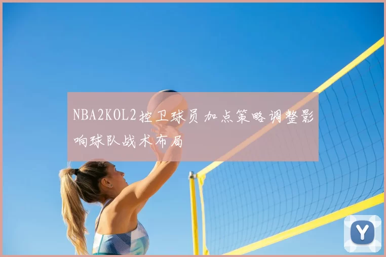 NBA2KOL2控卫球员加点策略调整影响球队战术布局