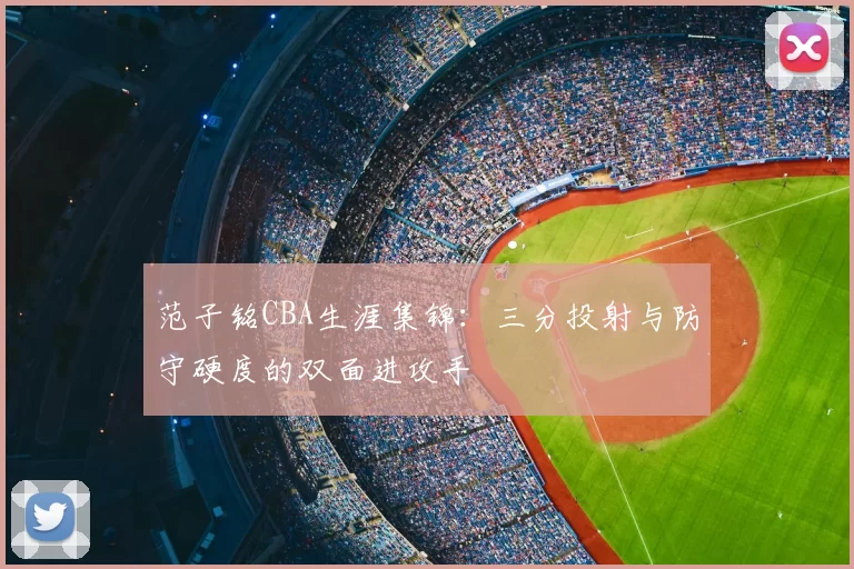 范子铭CBA生涯集锦:三分投射与防守硬度的双面进攻手