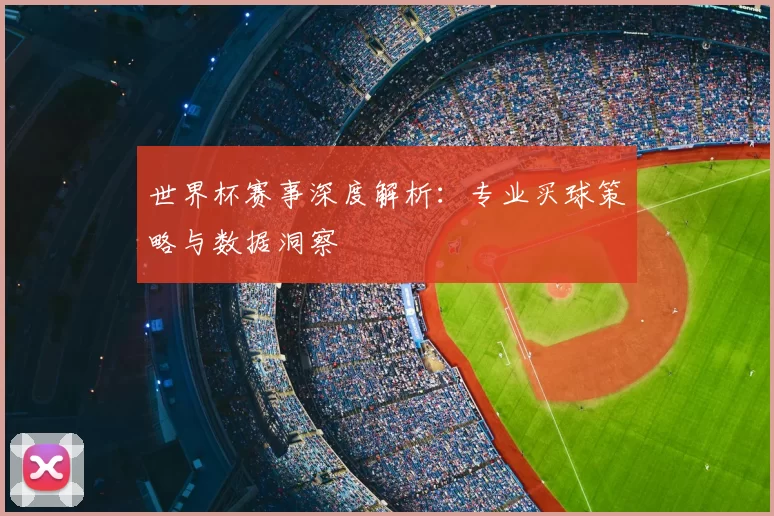 世界杯赛事深度解析:专业买球策略与数据洞察