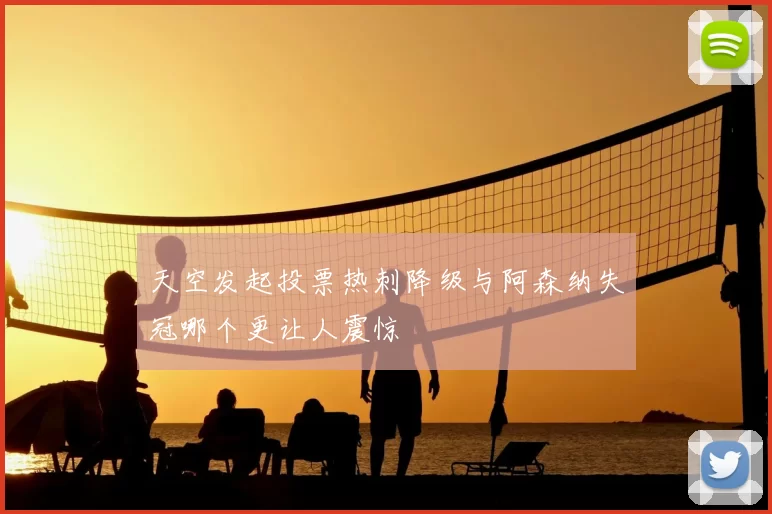 天空发起投票热刺降级与阿森纳失冠哪个更让人震惊