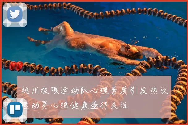 杭州极限运动队心理素质引发热议运动员心理健康亟待关注