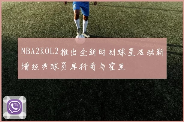 NBA2KOL2推出全新时刻球星活动新增经典球员库科奇与霍里