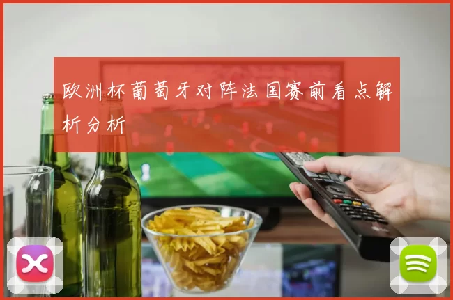 欧洲杯葡萄牙对阵法国赛前看点解析分析