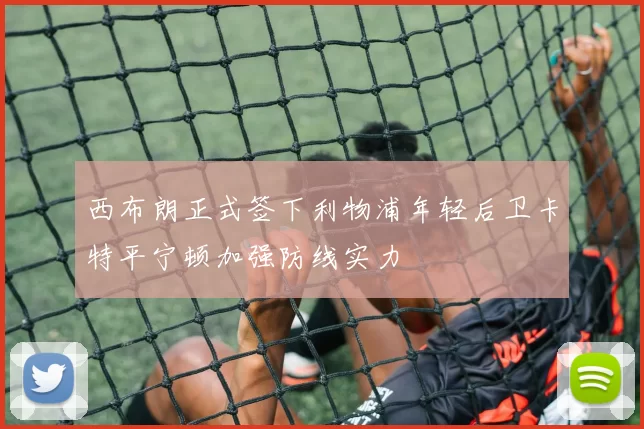 西布朗正式签下利物浦年轻后卫卡特平宁顿加强防线实力