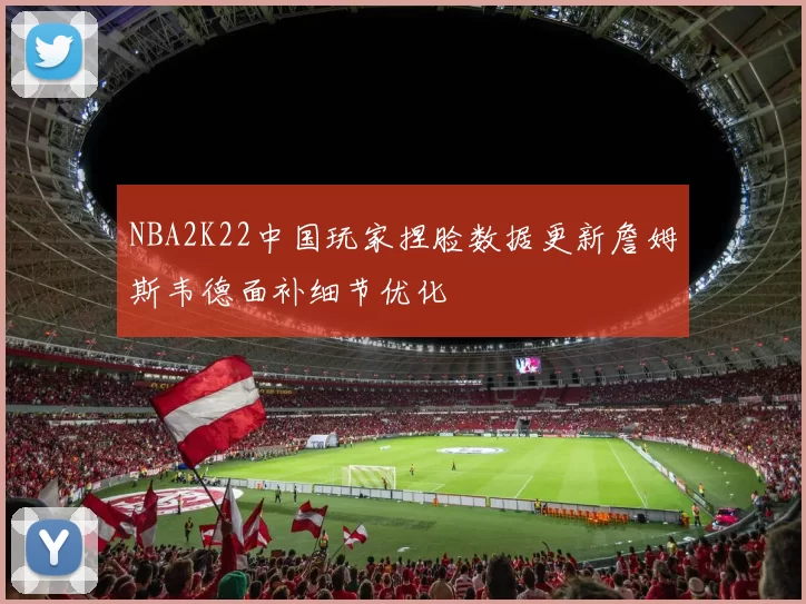 NBA2K22中国玩家捏脸数据更新詹姆斯韦德面补细节优化