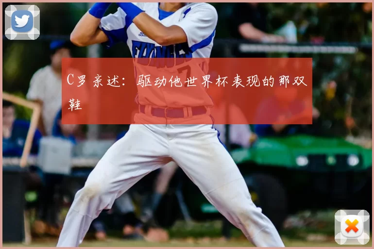 C罗亲述:驱动他世界杯表现的那双鞋
