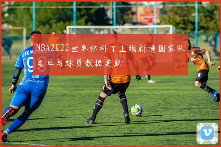 NBA2K22世界杯补丁上线新增国家队名单与球员数据更新