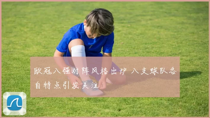 欧冠八强对阵风格出炉 八支球队各自特点引发关注