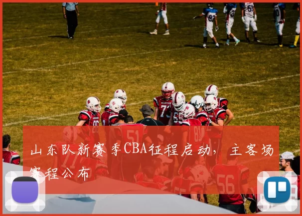 山东队新赛季CBA征程启动，主客场赛程公布