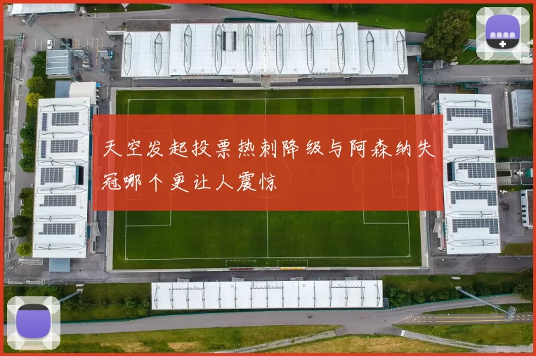 天空发起投票热刺降级与阿森纳失冠哪个更让人震惊
