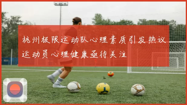 杭州极限运动队心理素质引发热议运动员心理健康亟待关注
