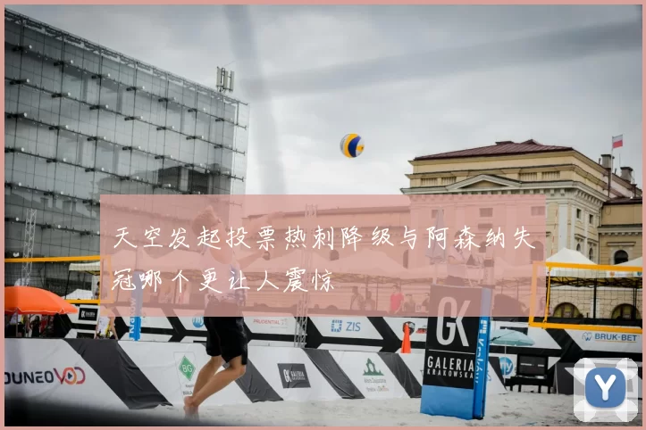 天空发起投票热刺降级与阿森纳失冠哪个更让人震惊