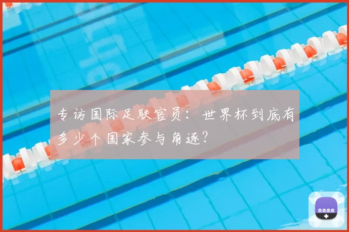 专访国际足联官员：世界杯到底有多少个国家参与角逐？