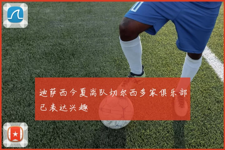 迪萨西今夏离队切尔西多家俱乐部已表达兴趣