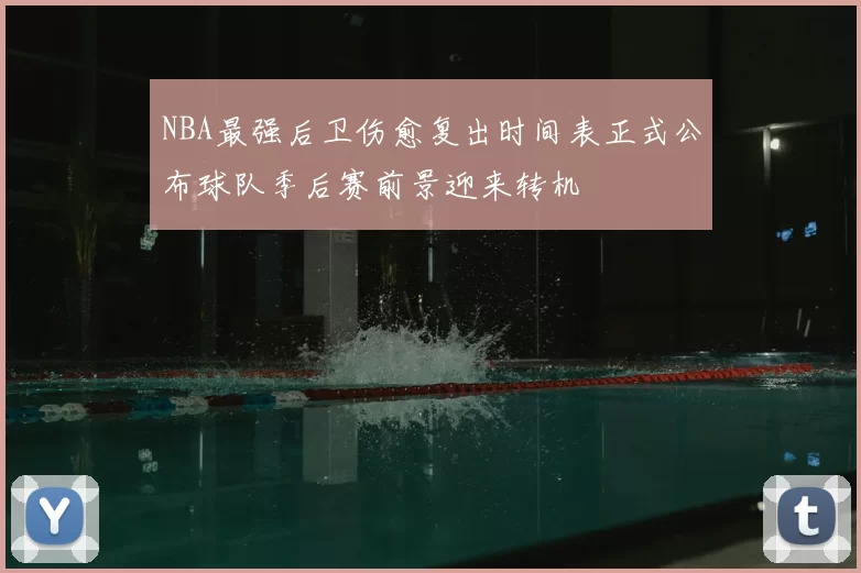 NBA最强后卫伤愈复出时间表正式公布球队季后赛前景迎来转机